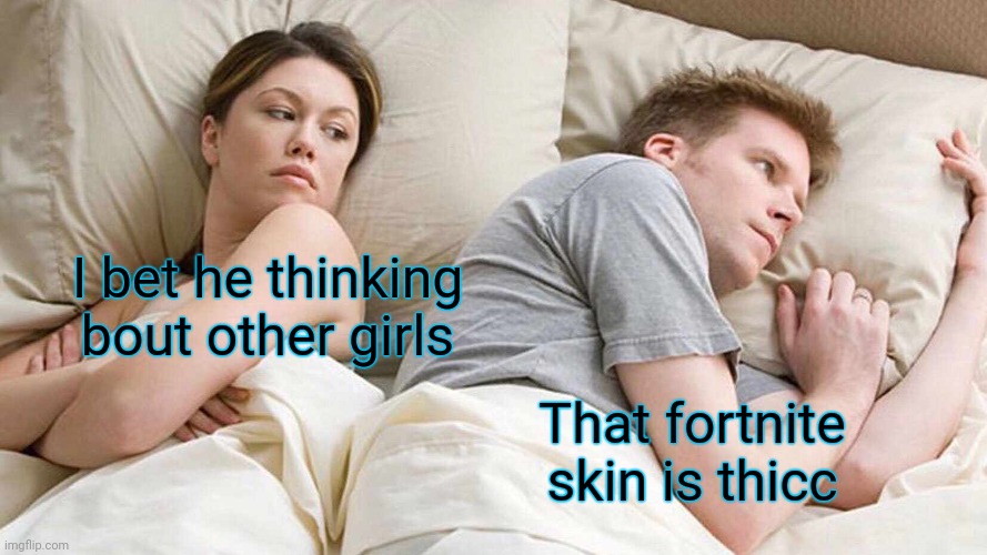 I Bet He's Thinking About Other Women | I bet he thinking bout other girls; That fortnite skin is thicc | image tagged in memes,i bet he's thinking about other women | made w/ Imgflip meme maker