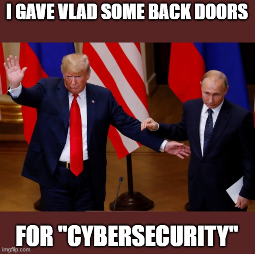 You know he did. | I GAVE VLAD SOME BACK DOORS; FOR "CYBERSECURITY" | image tagged in memes,politics,maga,national security,russia,donald trump is an idiot | made w/ Imgflip meme maker