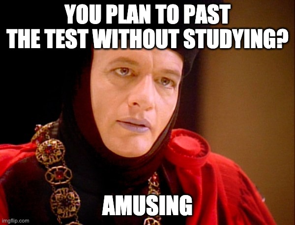 Fail the test | YOU PLAN TO PAST THE TEST WITHOUT STUDYING? AMUSING | image tagged in star trek q | made w/ Imgflip meme maker