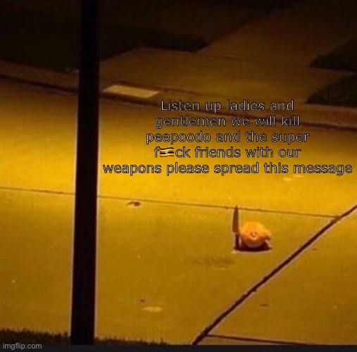 Spread this message (this is in the animaniacs stream because idk which stream should be in) | Listen up ladies and gentlemen we will kill peepoodo and the super f🇺🇬ck friends with our weapons please spread this message | image tagged in kirby with knife 2,peepoodo,kirby,spread,blackpills,bobbypills | made w/ Imgflip meme maker