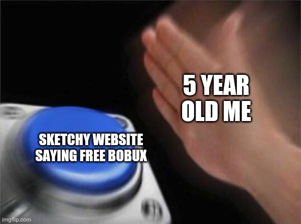 Bobux | 5 YEAR OLD ME; SKETCHY WEBSITE SAYING FREE BOBUX | image tagged in memes,blank nut button | made w/ Imgflip meme maker