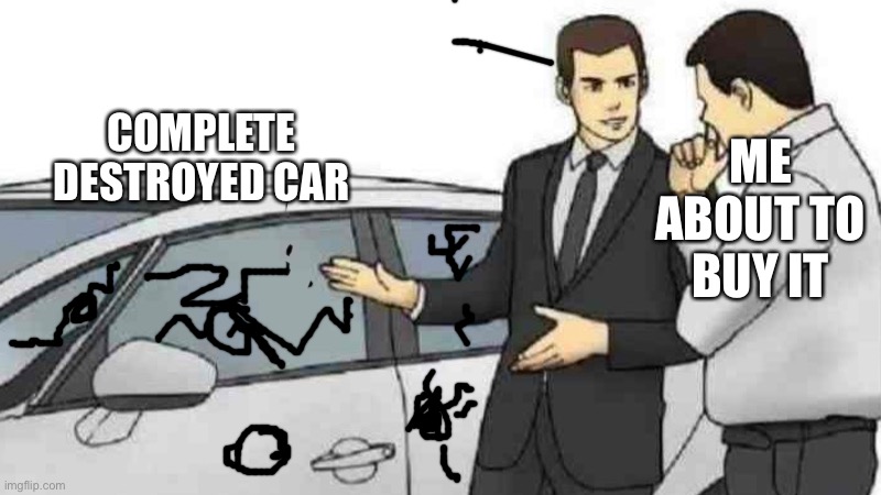 Car Salesman Slaps Roof Of Car Meme | ME ABOUT TO BUY IT; COMPLETE DESTROYED CAR | image tagged in memes,car salesman slaps roof of car | made w/ Imgflip meme maker