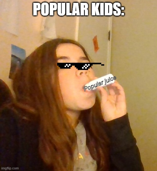 Dang them popular kids | POPULAR KIDS:; Popular juice | image tagged in mystery juice | made w/ Imgflip meme maker