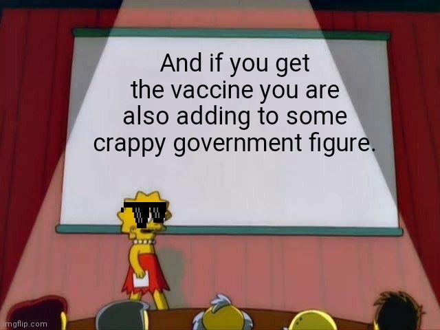 Lisa Simpson's Presentation | And if you get the vaccine you are also adding to some crappy government figure. | image tagged in lisa simpson's presentation | made w/ Imgflip meme maker