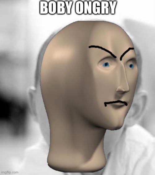 BOBY ONGRY | image tagged in meme man | made w/ Imgflip meme maker