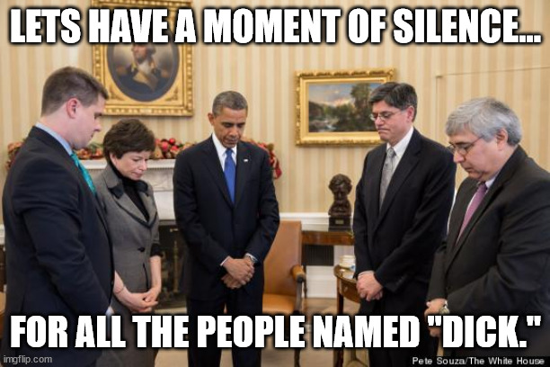 Monent of silence | LETS HAVE A MOMENT OF SILENCE... FOR ALL THE PEOPLE NAMED "DICK." | image tagged in moment of silence | made w/ Imgflip meme maker