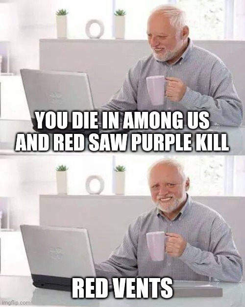 AMOGUS | YOU DIE IN AMONG US AND RED SAW PURPLE KILL; RED VENTS | image tagged in memes,hide the pain harold | made w/ Imgflip meme maker