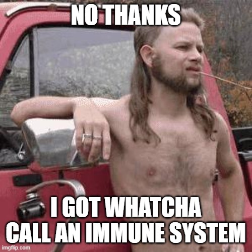 almost redneck | NO THANKS I GOT WHATCHA CALL AN IMMUNE SYSTEM | image tagged in almost redneck | made w/ Imgflip meme maker
