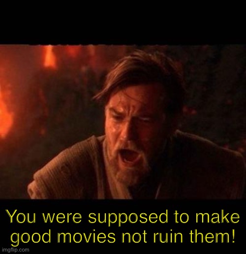Obi Wan destroy them not join them | You were supposed to make good movies not ruin them! | image tagged in obi wan destroy them not join them | made w/ Imgflip meme maker