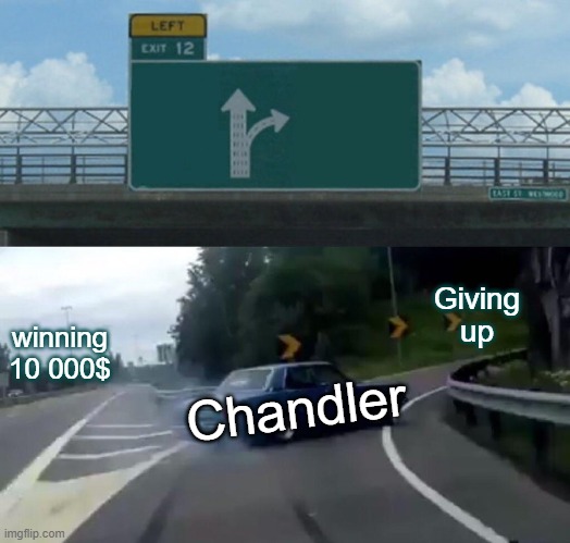 Left Exit 12 Off Ramp | Giving up; winning 10 000$; Chandler | image tagged in memes,left exit 12 off ramp | made w/ Imgflip meme maker