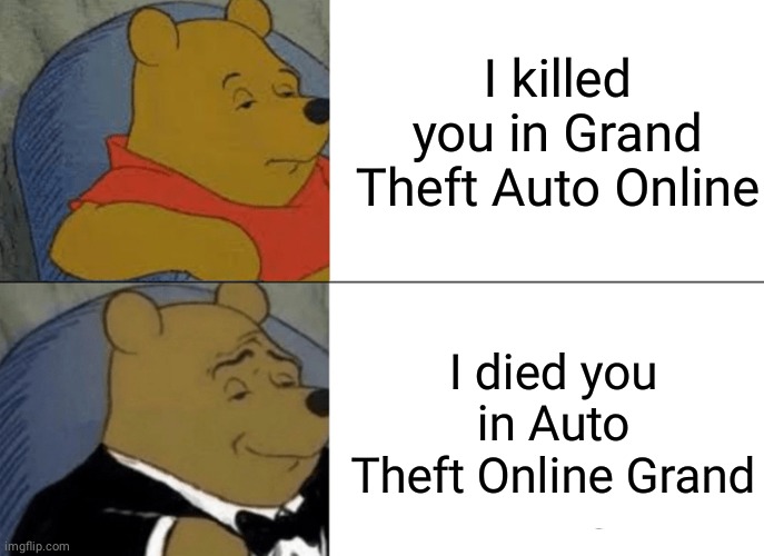 Tuxedo Winnie The Pooh | I killed you in Grand Theft Auto Online; I died you in Auto Theft Online Grand | image tagged in memes,tuxedo winnie the pooh | made w/ Imgflip meme maker