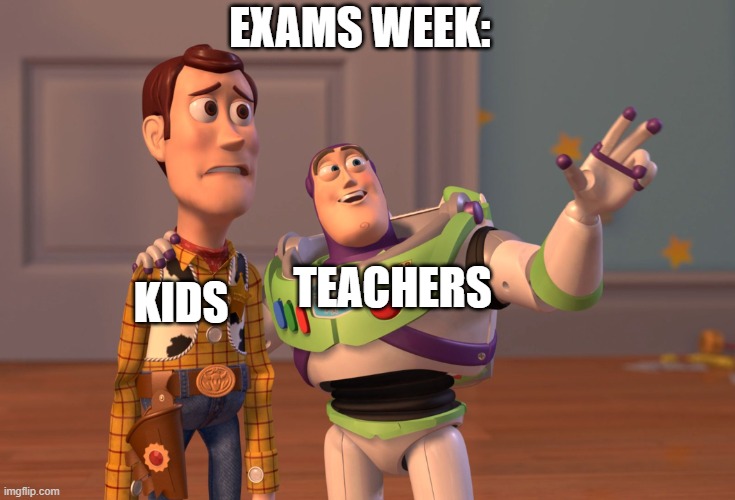 Exams week | EXAMS WEEK:; TEACHERS; KIDS | image tagged in memes,x x everywhere | made w/ Imgflip meme maker