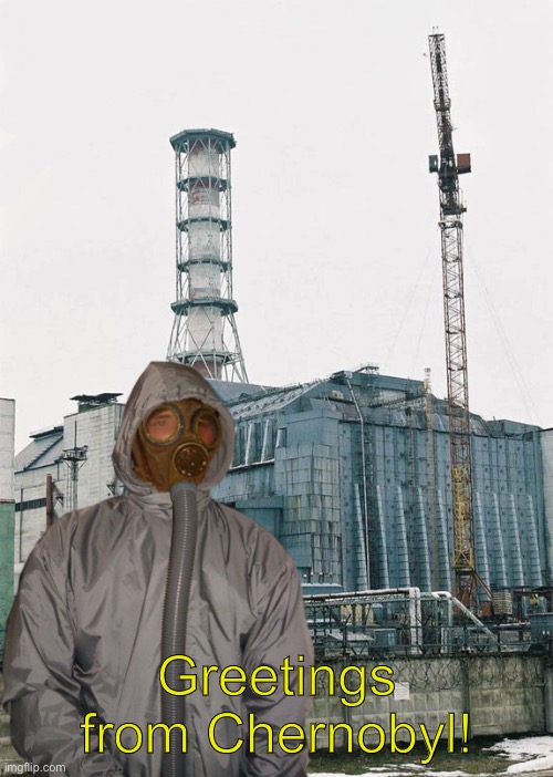 Greetings from Chernobyl | Greetings from Chernobyl! | image tagged in greetings from chernobyl | made w/ Imgflip meme maker