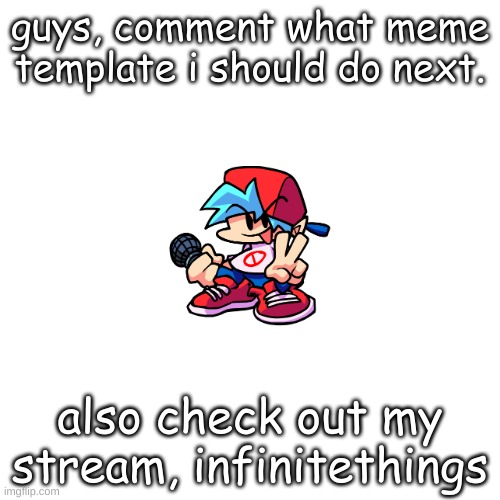 what meme should i do next | guys, comment what meme template i should do next. also check out my stream, infinitethings | image tagged in memes,blank transparent square | made w/ Imgflip meme maker