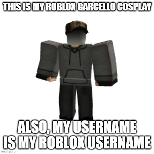 THIS IS MY ROBLOX GARCELLO COSPLAY; ALSO, MY USERNAME IS MY ROBLOX USERNAME | made w/ Imgflip meme maker