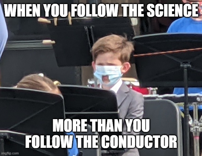 Um...... do you know how much air is needed to blow that thing? | WHEN YOU FOLLOW THE SCIENCE; MORE THAN YOU FOLLOW THE CONDUCTOR | image tagged in covidiots,coronasanity,wuhan,band,memes,funny | made w/ Imgflip meme maker