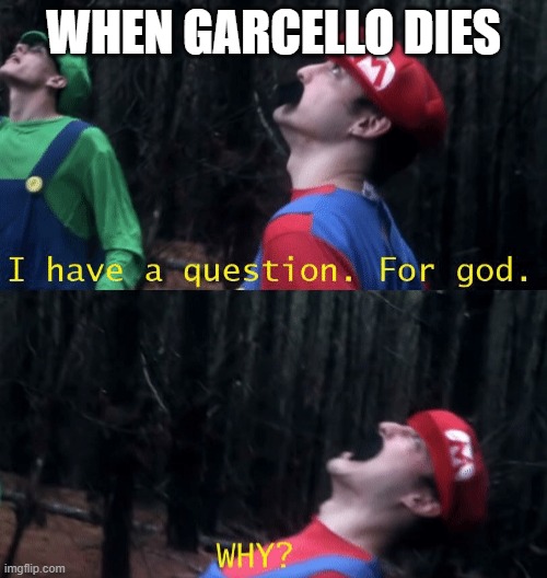 WHY |  WHEN GARCELLO DIES | image tagged in i have a question for god why | made w/ Imgflip meme maker