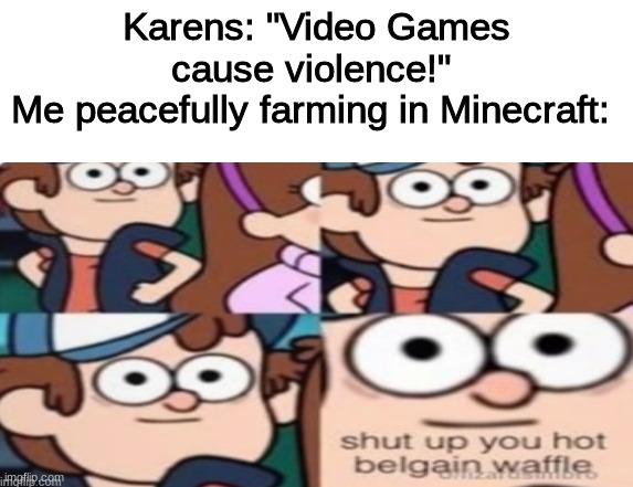 Nobody used this template sooo... | Karens: "Video Games cause violence!" 
Me peacefully farming in Minecraft: | image tagged in shut up you hot belgain waffle | made w/ Imgflip meme maker