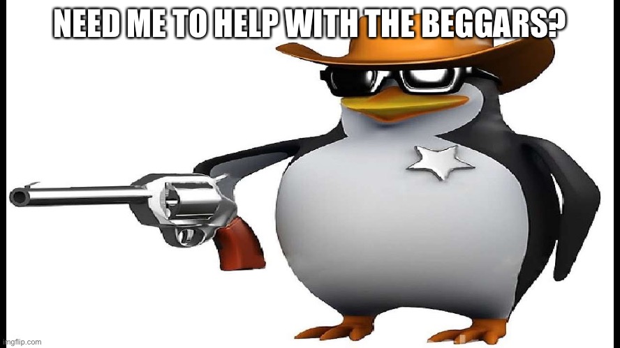 ANTI ANIME GUN | NEED ME TO HELP WITH THE BEGGARS? | image tagged in anti anime gun | made w/ Imgflip meme maker