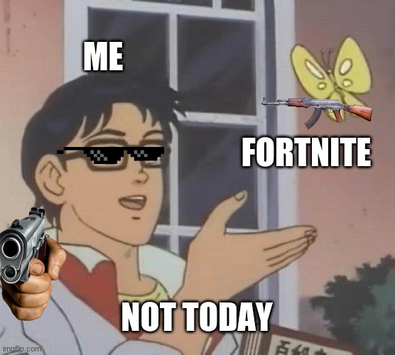 Is This A Pigeon Meme | ME; FORTNITE; NOT TODAY | image tagged in memes,is this a pigeon | made w/ Imgflip meme maker