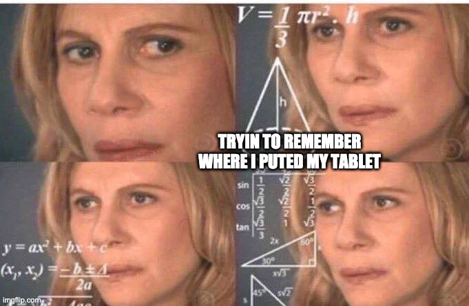 Math lady/Confused lady | TRYIN TO REMEMBER WHERE I PUTED MY TABLET | image tagged in math lady/confused lady | made w/ Imgflip meme maker