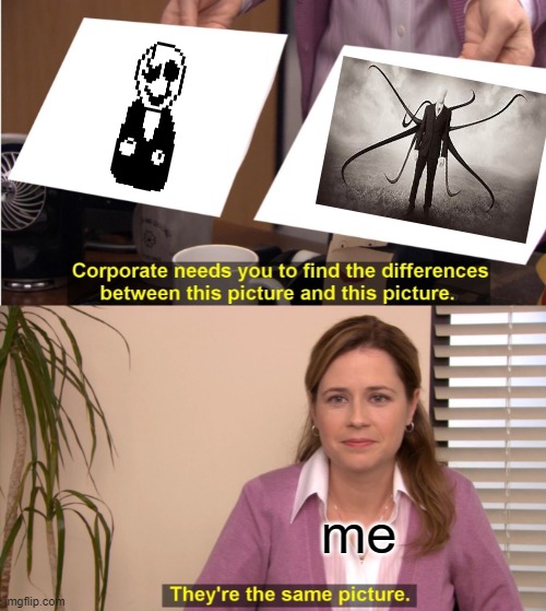 They're The Same Picture | me | image tagged in memes,they're the same picture,gaster,homem magro | made w/ Imgflip meme maker