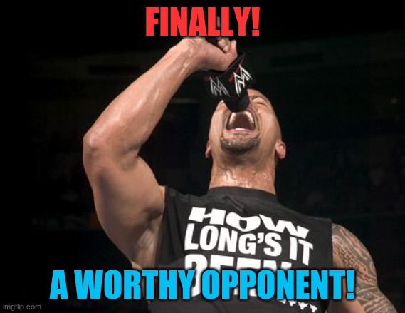 the rock finally | FINALLY! A WORTHY OPPONENT! | image tagged in the rock finally | made w/ Imgflip meme maker