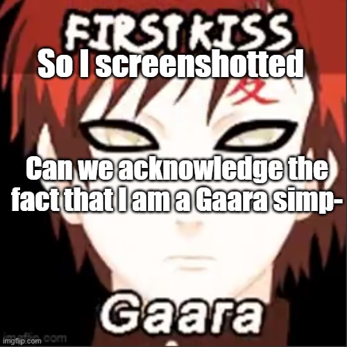 0///0 I have no words- | So I screenshotted; Can we acknowledge the fact that I am a Gaara simp- | made w/ Imgflip meme maker