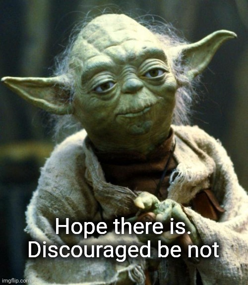 Star Wars Yoda Meme | Hope there is. Discouraged be not | image tagged in memes,star wars yoda | made w/ Imgflip meme maker