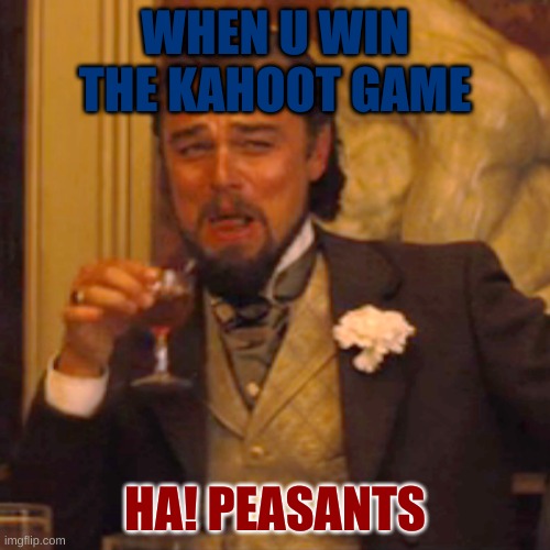 when u win a kahoot game | WHEN U WIN THE KAHOOT GAME; HA! PEASANTS | image tagged in memes,laughing leo | made w/ Imgflip meme maker