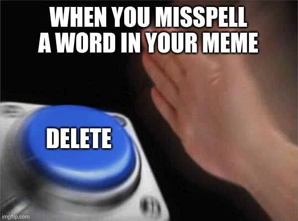 A misspelled meme | WHEN YOU MISSPELL A WORD IN YOUR MEME; DELETE | image tagged in memes,blank nut button | made w/ Imgflip meme maker