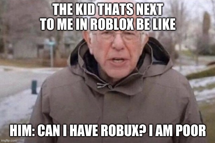 I am once again asking | THE KID THATS NEXT TO ME IN ROBLOX BE LIKE; HIM: CAN I HAVE ROBUX? I AM POOR | image tagged in i am once again asking | made w/ Imgflip meme maker