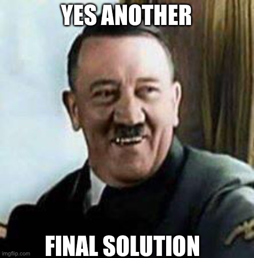 laughing hitler | YES ANOTHER FINAL SOLUTION | image tagged in laughing hitler | made w/ Imgflip meme maker