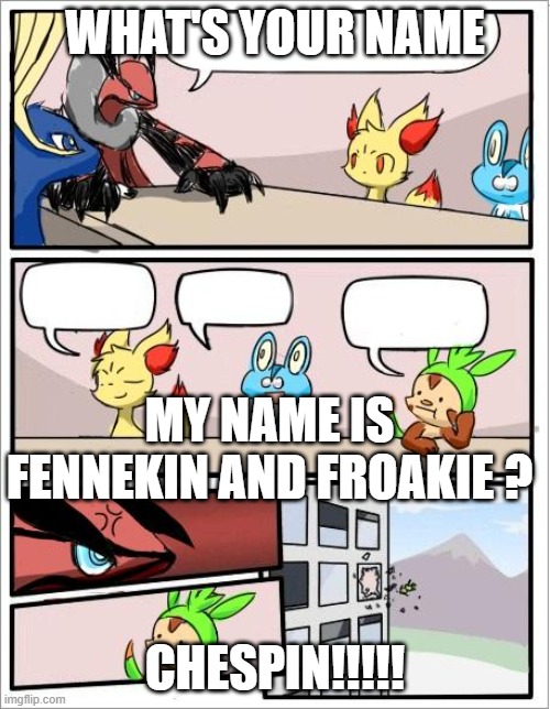 Pokemon board meeting | WHAT'S YOUR NAME; MY NAME IS FENNEKIN AND FROAKIE ? CHESPIN!!!!! | image tagged in pokemon board meeting | made w/ Imgflip meme maker