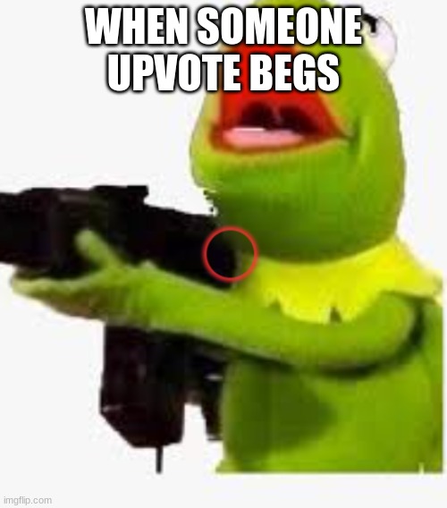 Must Destroy | WHEN SOMEONE UPVOTE BEGS | image tagged in funny,kermit the frog | made w/ Imgflip meme maker