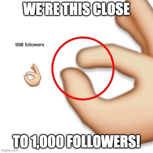 Mememaster6000: Follow this stream if you want a cookie | WE'RE THIS CLOSE; TO 1,000 FOLLOWERS! | image tagged in 'i'm this close' | made w/ Imgflip meme maker