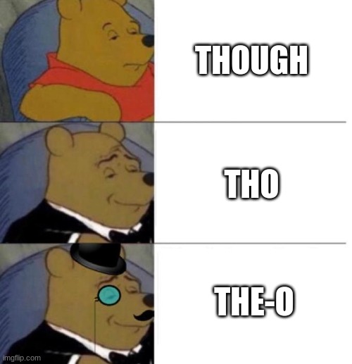 Memer's in a nutshell | THOUGH; THO; THE-O | image tagged in tuxedo winnie the pooh 3 panel,in a nutshell,memes,memers,funny memes | made w/ Imgflip meme maker