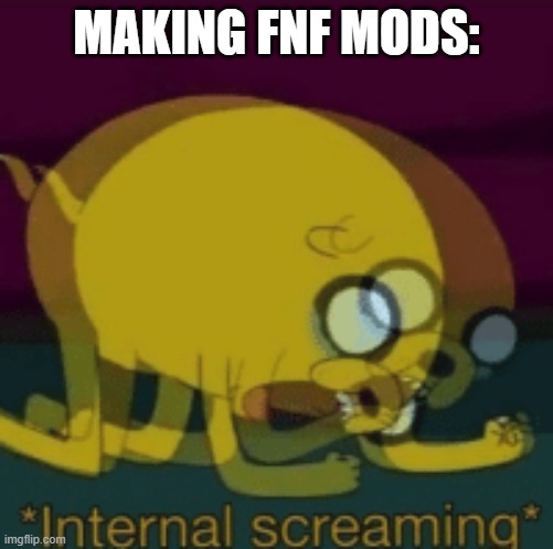 Jake The Dog Internal Screaming | MAKING FNF MODS: | image tagged in jake the dog internal screaming | made w/ Imgflip meme maker