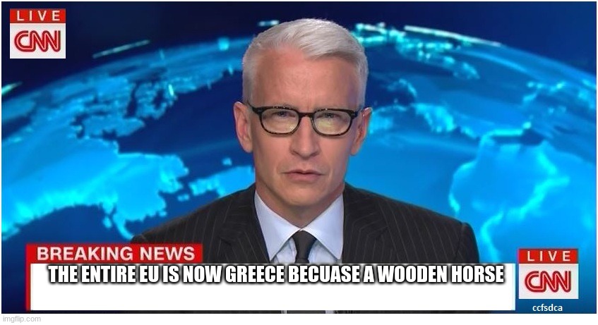 CNN Breaking News Anderson Cooper | THE ENTIRE EU IS NOW GREECE BECUASE A WOODEN HORSE | image tagged in cnn breaking news anderson cooper | made w/ Imgflip meme maker