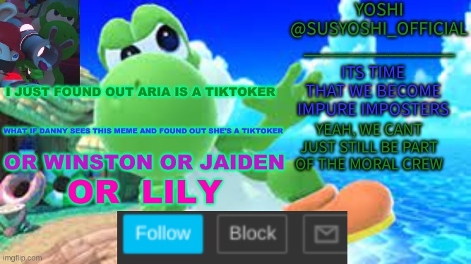 Yoshi_Official Announcement Temp v6 | I JUST FOUND OUT ARIA IS A TIKTOKER; WHAT IF DANNY SEES THIS MEME AND FOUND OUT SHE'S A TIKTOKER; OR WINSTON OR JAIDEN; OR  LILY | image tagged in yoshi_official announcement temp v6 | made w/ Imgflip meme maker