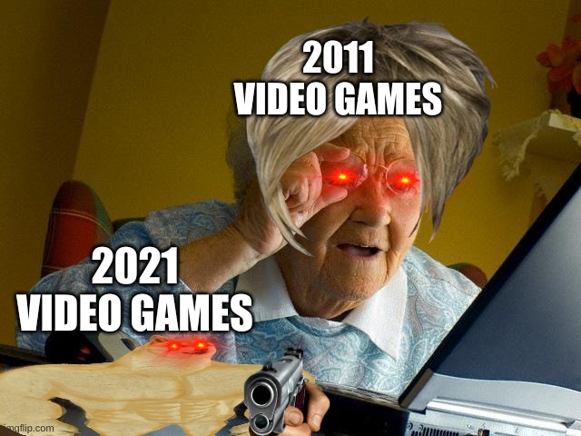 Grandma Finds The Internet | 2011 VIDEO GAMES; 2021 VIDEO GAMES | image tagged in memes,grandma finds the internet | made w/ Imgflip meme maker