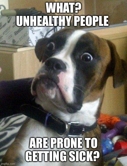 Blankie the Shocked Dog | WHAT? UNHEALTHY PEOPLE ARE PRONE TO GETTING SICK? | image tagged in blankie the shocked dog | made w/ Imgflip meme maker
