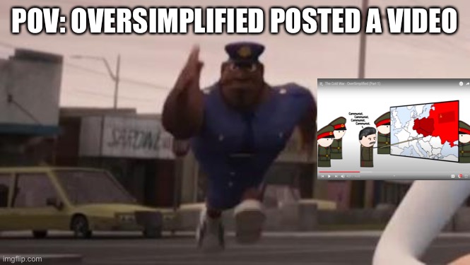 POV | POV: OVERSIMPLIFIED POSTED A VIDEO | image tagged in officer earl meme | made w/ Imgflip meme maker