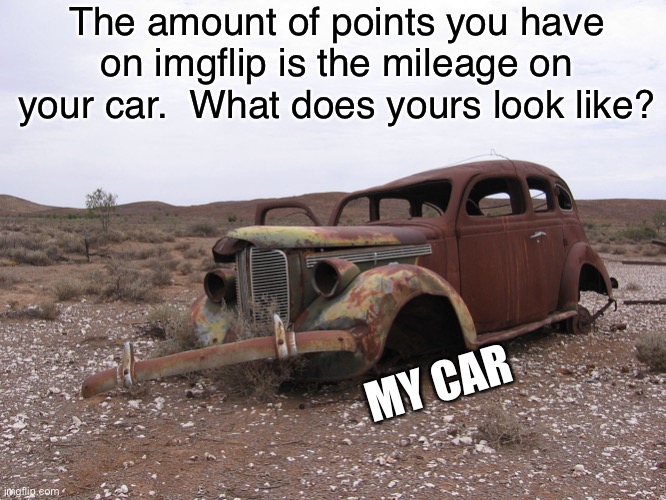 The big dead | The amount of points you have on imgflip is the mileage on your car.  What does yours look like? MY CAR | image tagged in rusty | made w/ Imgflip meme maker