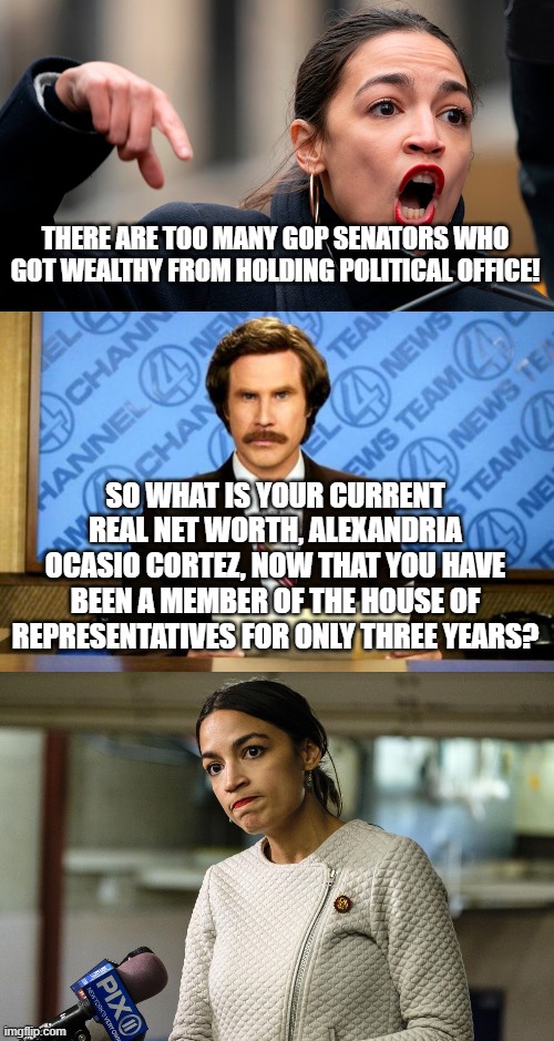 Remember that it is NEVER wrong when leftists do it: | THERE ARE TOO MANY GOP SENATORS WHO GOT WEALTHY FROM HOLDING POLITICAL OFFICE! SO WHAT IS YOUR CURRENT REAL NET WORTH, ALEXANDRIA OCASIO CORTEZ, NOW THAT YOU HAVE BEEN A MEMBER OF THE HOUSE OF REPRESENTATIVES FOR ONLY THREE YEARS? | image tagged in breaking news,aoc,leftist hypocrisy | made w/ Imgflip meme maker