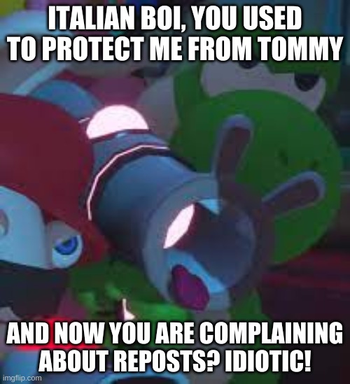 I Still Hate Tommy, But Just Because You Don't Like Reposts Doesn't Mean You Have To Complain, DUH | ITALIAN BOI, YOU USED TO PROTECT ME FROM TOMMY; AND NOW YOU ARE COMPLAINING ABOUT REPOSTS? IDIOTIC! | made w/ Imgflip meme maker