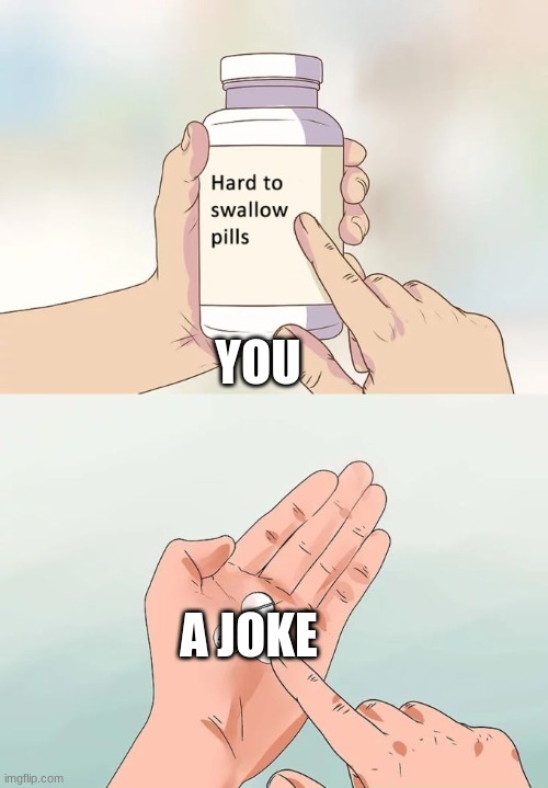 Hard To Swallow Pills Meme | YOU A JOKE | image tagged in memes,hard to swallow pills | made w/ Imgflip meme maker