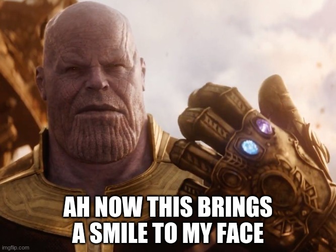Thanos Smile | AH NOW THIS BRINGS A SMILE TO MY FACE | image tagged in thanos smile | made w/ Imgflip meme maker
