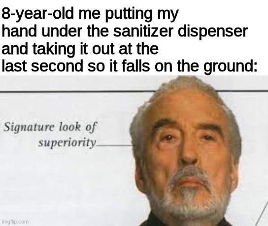 8-year-old maturity | 8-year-old me putting my hand under the sanitizer dispenser and taking it out at the last second so it falls on the ground: | image tagged in signature look of superiority,memes,lol,lel,barney will eat all of your delectable biscuits,stop reading the tags | made w/ Imgflip meme maker