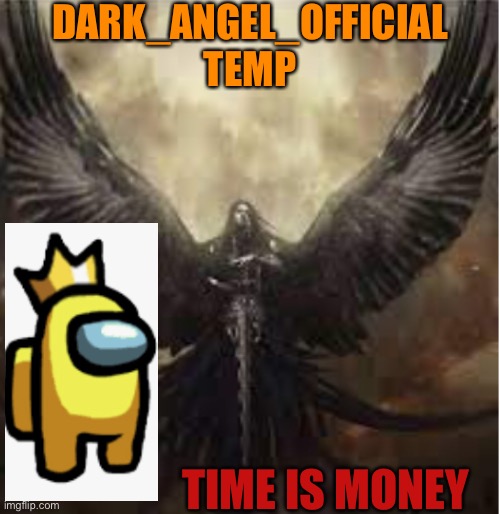 My First temp and hi |  DARK_ANGEL_OFFICIAL TEMP; TIME IS MONEY | image tagged in dark_angel_official template 1 | made w/ Imgflip meme maker
